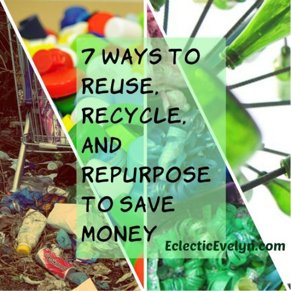 7 Ways To Reuse, Recycle, And Repurpose To Save Money | Eclectic Evelyn