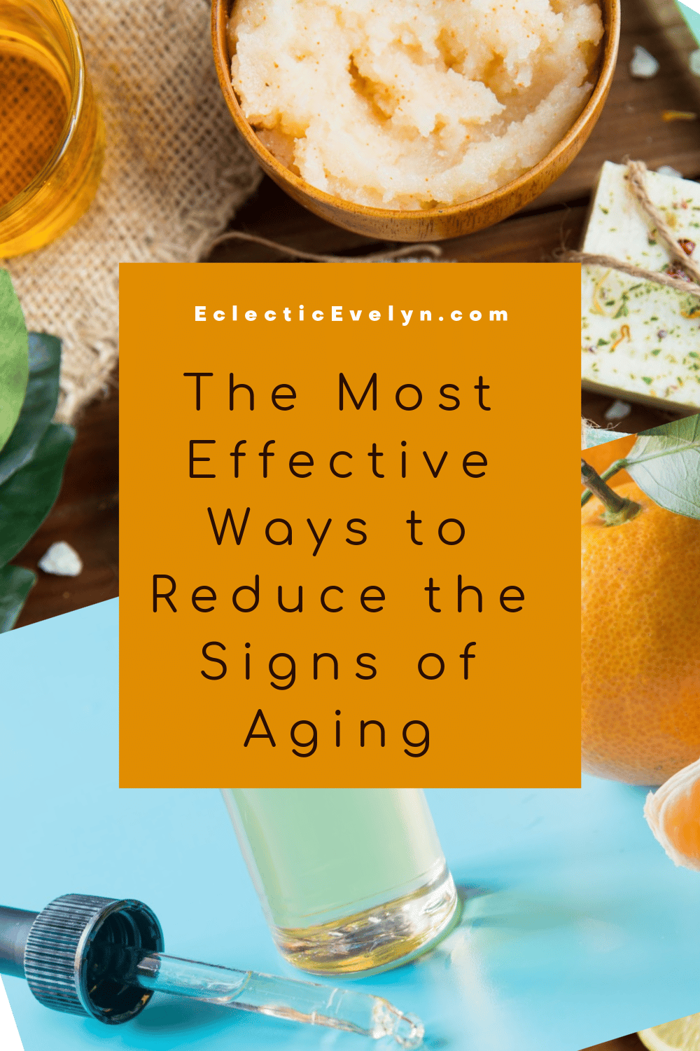 The Most Effective Ways To Reduce The Signs Of Aging | Eclectic Evelyn